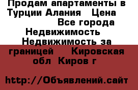 Продам апартаменты в Турции.Алания › Цена ­ 2 590 000 - Все города Недвижимость » Недвижимость за границей   . Кировская обл.,Киров г.